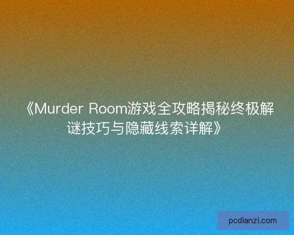 《Murder Room游戏全攻略揭秘终极解谜技巧与隐藏线索详解》