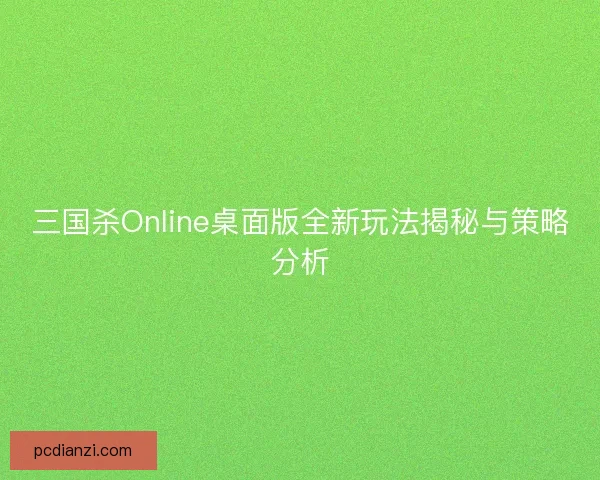 三国杀Online桌面版全新玩法揭秘与策略分析