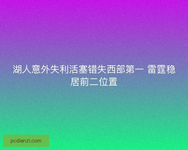 湖人意外失利活塞错失西部第一 雷霆稳居前二位置